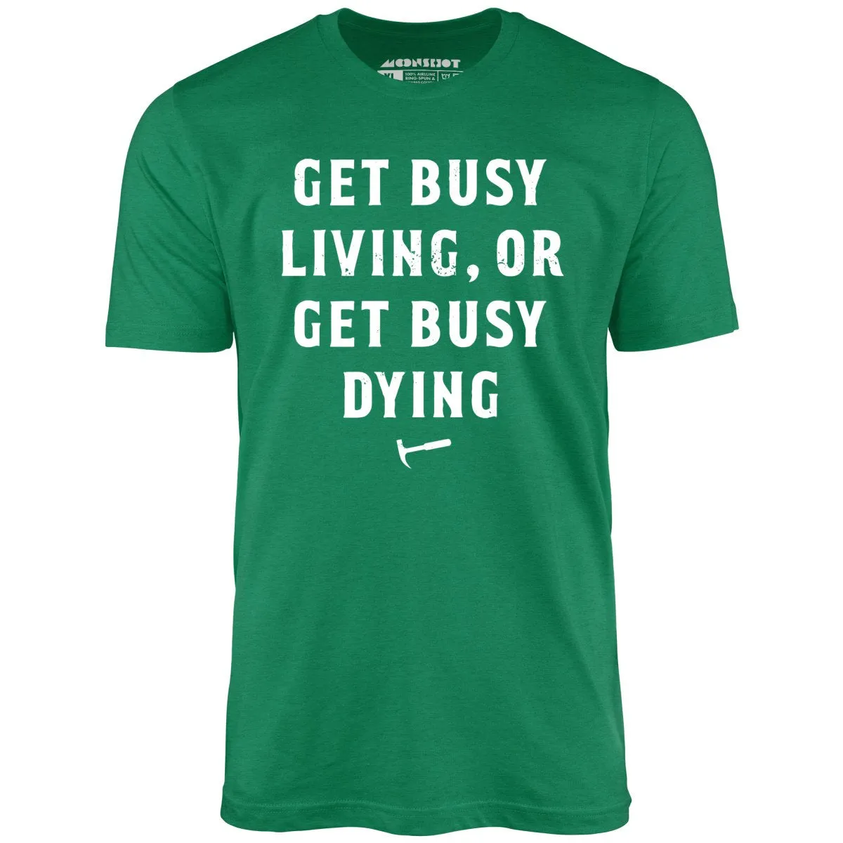 Get Busy Living or Get Busy Dying - Unisex T-Shirt