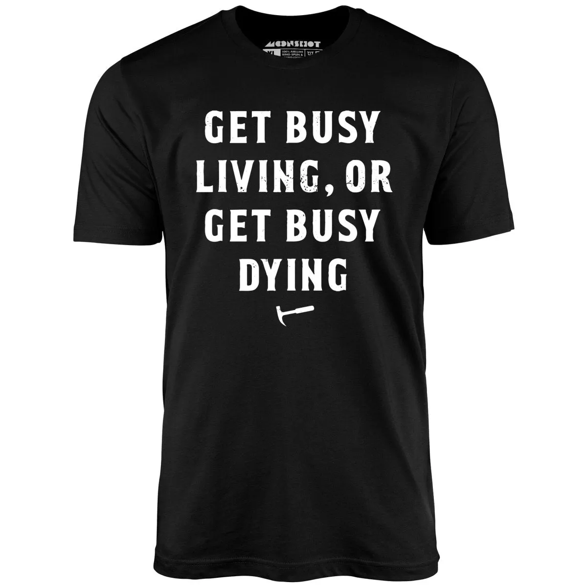 Get Busy Living or Get Busy Dying - Unisex T-Shirt