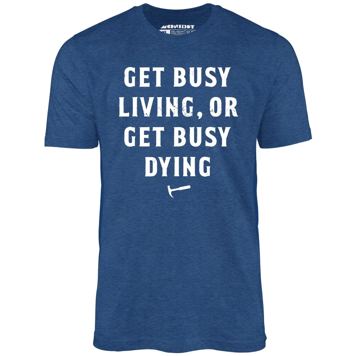 Get Busy Living or Get Busy Dying - Unisex T-Shirt