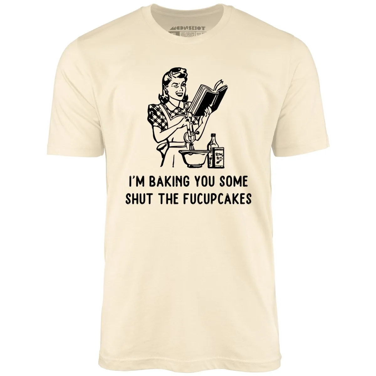 I'm Baking You Some Shut The Fucupcakes - Unisex T-Shirt